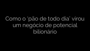 ​Como o ‘pão de todo dia’ virou um negócio de potencial bilionário 